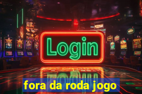 fora da roda jogo